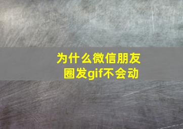 为什么微信朋友圈发gif不会动