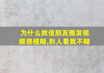 为什么微信朋友圈发视频很模糊,别人看就不糊