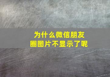 为什么微信朋友圈图片不显示了呢