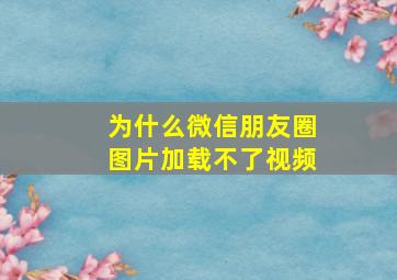 为什么微信朋友圈图片加载不了视频