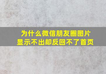 为什么微信朋友圈图片显示不出却反回不了首页