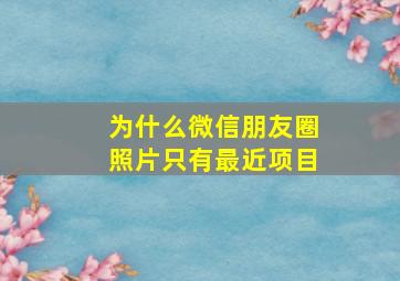 为什么微信朋友圈照片只有最近项目