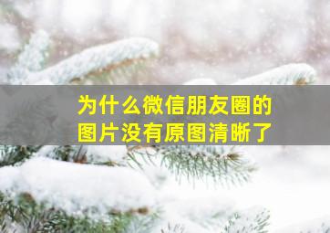 为什么微信朋友圈的图片没有原图清晰了