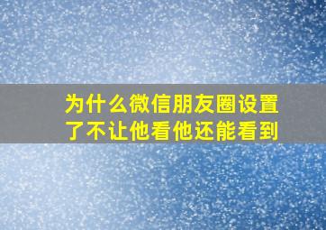 为什么微信朋友圈设置了不让他看他还能看到