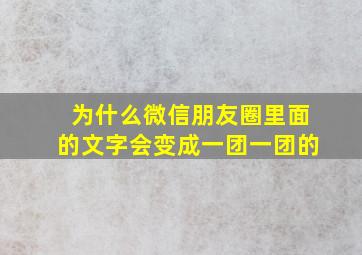 为什么微信朋友圈里面的文字会变成一团一团的