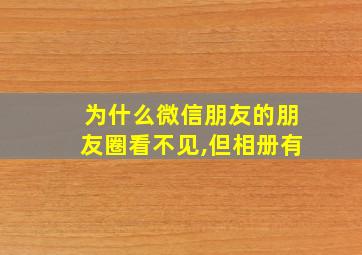 为什么微信朋友的朋友圈看不见,但相册有