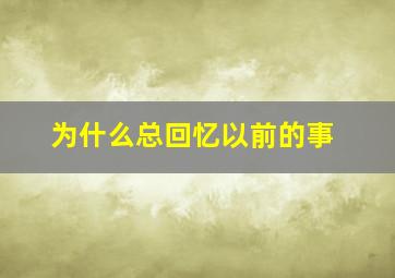 为什么总回忆以前的事