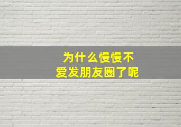 为什么慢慢不爱发朋友圈了呢