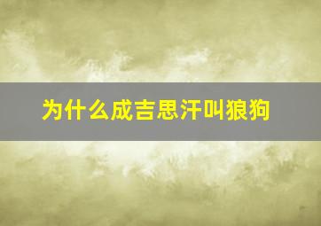 为什么成吉思汗叫狼狗