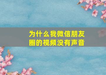 为什么我微信朋友圈的视频没有声音