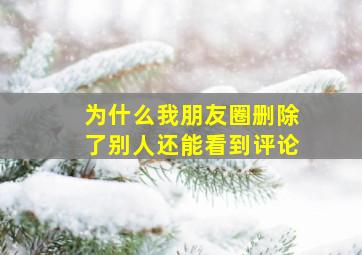 为什么我朋友圈删除了别人还能看到评论