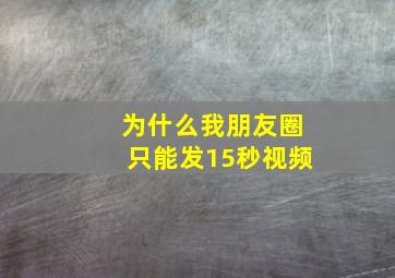 为什么我朋友圈只能发15秒视频