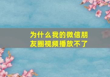 为什么我的微信朋友圈视频播放不了