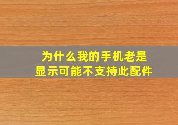 为什么我的手机老是显示可能不支持此配件