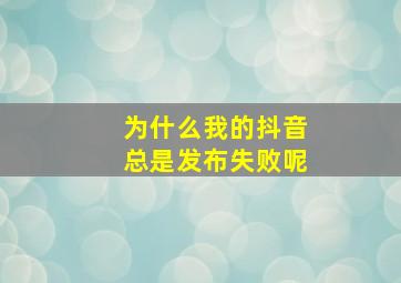 为什么我的抖音总是发布失败呢