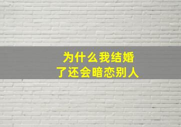 为什么我结婚了还会暗恋别人