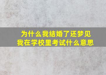 为什么我结婚了还梦见我在学校里考试什么意思