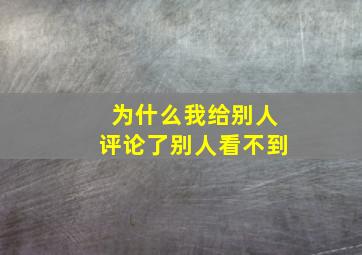 为什么我给别人评论了别人看不到