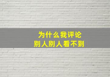 为什么我评论别人别人看不到