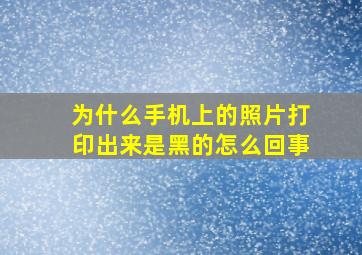 为什么手机上的照片打印出来是黑的怎么回事