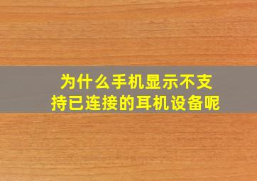 为什么手机显示不支持已连接的耳机设备呢