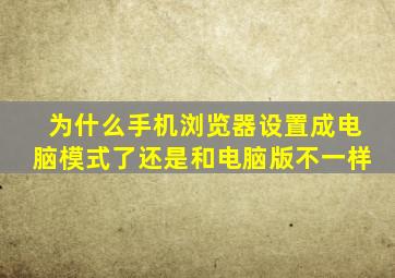 为什么手机浏览器设置成电脑模式了还是和电脑版不一样