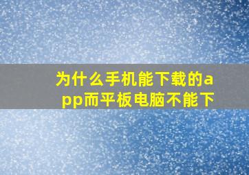 为什么手机能下载的app而平板电脑不能下