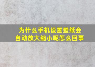 为什么手机设置壁纸会自动放大缩小呢怎么回事