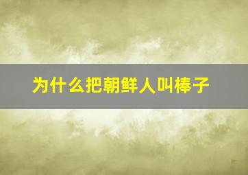 为什么把朝鲜人叫棒子