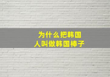 为什么把韩国人叫做韩国棒子