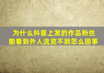 为什么抖音上发的作品粉丝能看到外人流览不到怎么回事