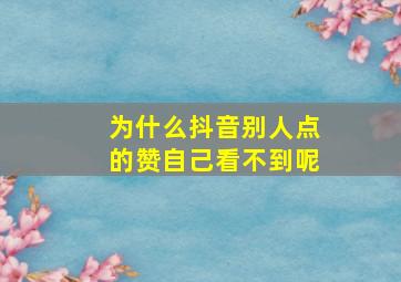 为什么抖音别人点的赞自己看不到呢