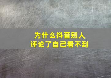 为什么抖音别人评论了自己看不到