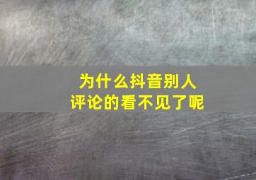 为什么抖音别人评论的看不见了呢