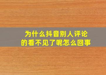 为什么抖音别人评论的看不见了呢怎么回事