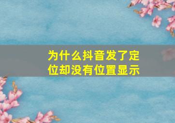 为什么抖音发了定位却没有位置显示