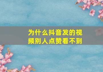 为什么抖音发的视频别人点赞看不到