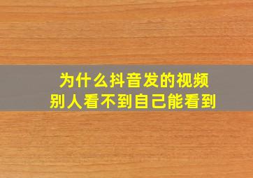 为什么抖音发的视频别人看不到自己能看到