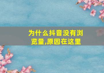 为什么抖音没有浏览量,原因在这里