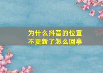 为什么抖音的位置不更新了怎么回事