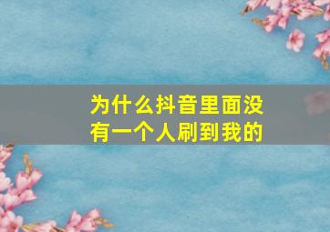 为什么抖音里面没有一个人刷到我的