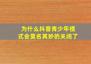 为什么抖音青少年模式会莫名其妙的关闭了