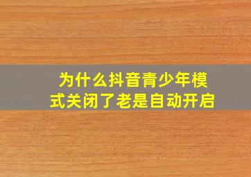 为什么抖音青少年模式关闭了老是自动开启