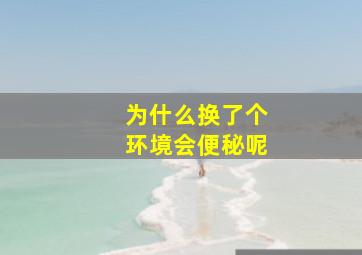 为什么换了个环境会便秘呢