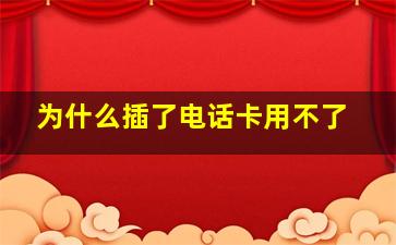 为什么插了电话卡用不了