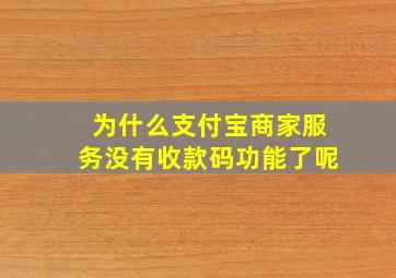 为什么支付宝商家服务没有收款码功能了呢