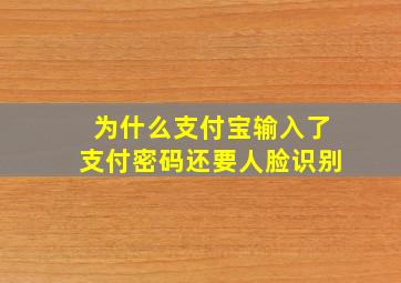 为什么支付宝输入了支付密码还要人脸识别