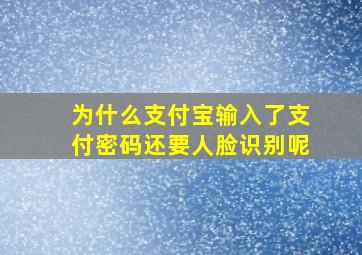 为什么支付宝输入了支付密码还要人脸识别呢