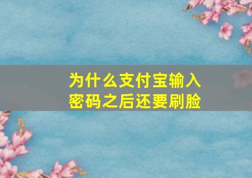 为什么支付宝输入密码之后还要刷脸