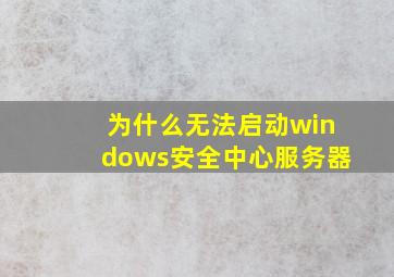 为什么无法启动windows安全中心服务器